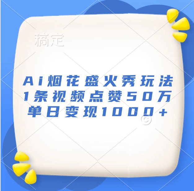 Ai烟花盛火秀玩法，1条视频点赞50万，单日变现1000+-百盟网