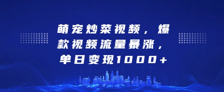 萌宠炒菜视频，爆款视频流量暴涨，单日变现1k-百盟网