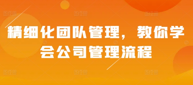 精细化团队管理，教你学会公司管理流程-百盟网
