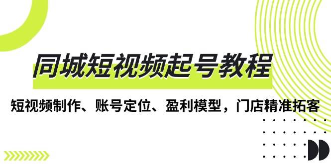 同城短视频起号教程，短视频制作、账号定位、盈利模型，门店精准拓客-百盟网