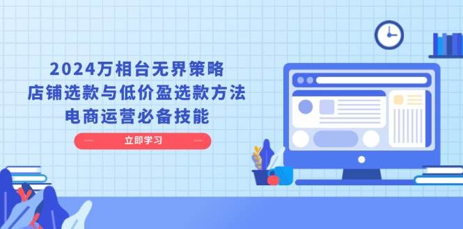 2024万相台无界策略，店铺选款与低价盈选款方法，电商运营必备技能-百盟网