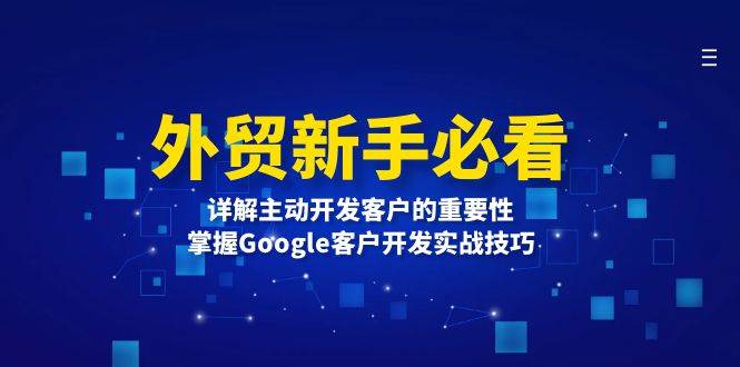 外贸新手必看，详解主动开发客户的重要性，掌握Google客户开发实战技巧-百盟网