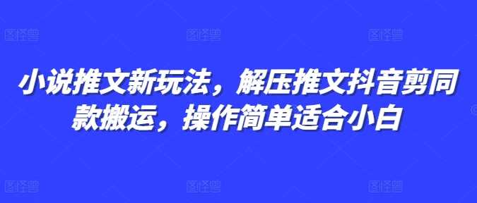 小说推文新玩法，解压推文抖音剪同款搬运，操作简单适合小白-百盟网