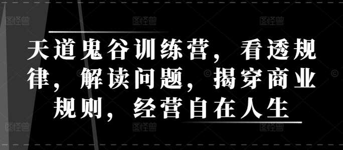 天道鬼谷训练营，看透规律，解读问题，揭穿商业规则，经营自在人生-百盟网