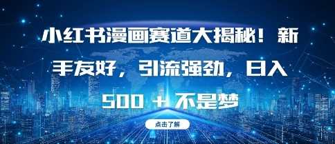 小红书漫画赛道大揭秘!新手友好，引流强劲，日入多张【揭秘】-百盟网