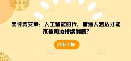 某付费文章：人工智能时代，普通人怎么才能不被淘汰持续躺赢?-百盟网