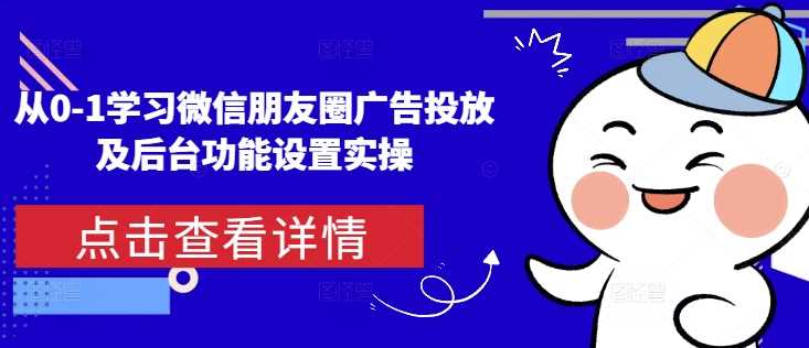 从0-1学习微信朋友圈广告投放及后台功能设置实操-百盟网