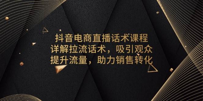 抖音电商直播话术课程，详解拉流话术，吸引观众，提升流量，助力销售转化-百盟网