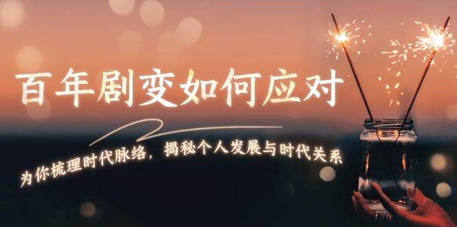 某付费文章：百年剧变如何应对，为你梳理时代脉络，揭秘个人发展与时代关系-百盟网