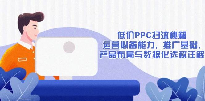 低价PPC扫流秘籍：运营必备能力, 推广基础, 产品布局与数据化选款详解-百盟网