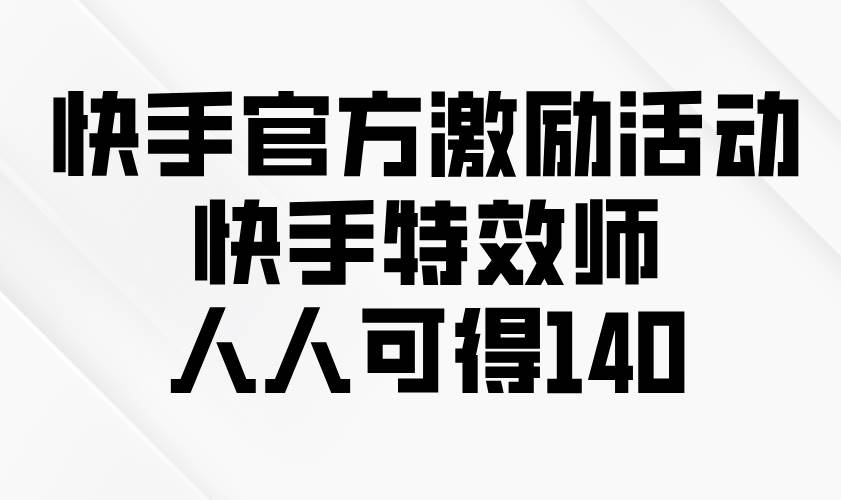 快手官方激励活动-快手特效师，人人可得140-百盟网