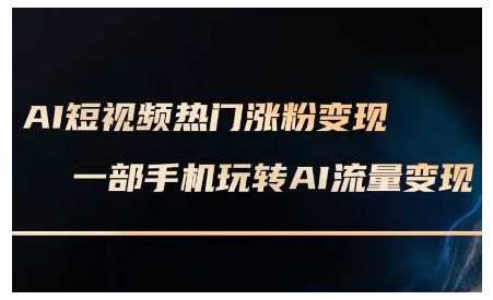 AI短视频热门涨粉变现课，AI数字人制作短视频超级变现实操课，一部手机玩转短视频变现-百盟网