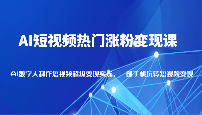 AI短视频热门涨粉变现课，AI数字人制作短视频超级变现实操，一部手机玩转短视频变现-百盟网