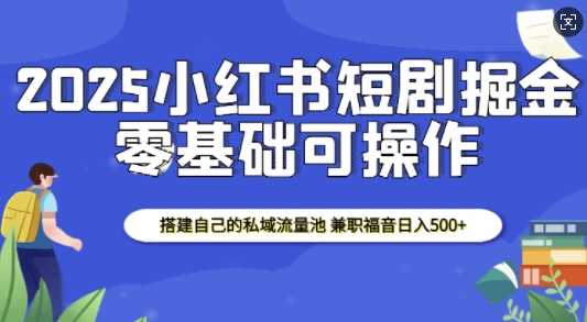 2025小红书短剧掘金，搭建自己的私域流量池，兼职福音日入5张-百盟网