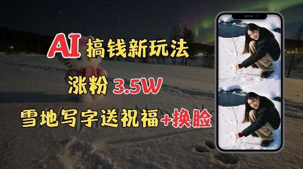 冬季搞钱新玩法，雪地写字表白送祝福、换脸，用免费AI手把手教你制作，轻松涨粉3.5w，接单到手软-百盟网