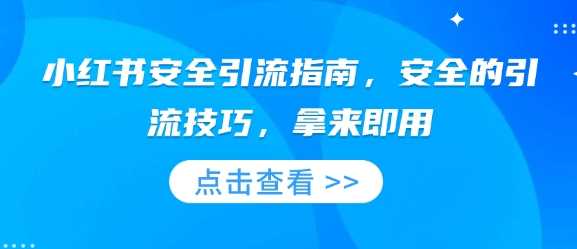 小红书安全引流指南，安全的引流技巧，拿来即用-百盟网