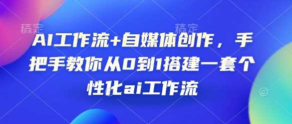 AI工作流+自媒体创作，手把手教你从0到1搭建一套个性化ai工作流-百盟网