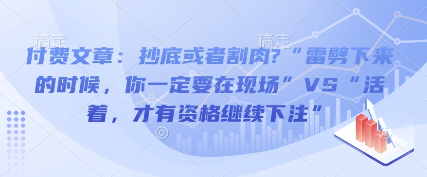 付费文章：抄底或者割肉?“雷劈下来的时候，你一定要在现场”VS“活着，才有资格继续下注”-百盟网