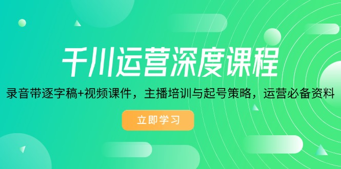 千川运营深度课程，录音带逐字稿+视频课件，主播培训与起号策略，运营…-百盟网