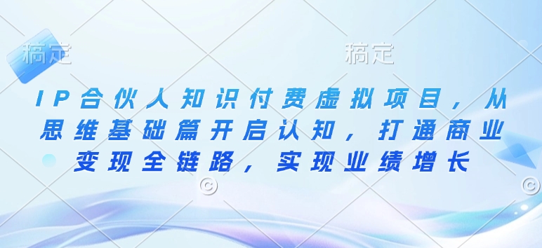 IP合伙人知识付费虚拟项目，从思维基础篇开启认知，打通商业变现全链路，实现业绩增长-百盟网