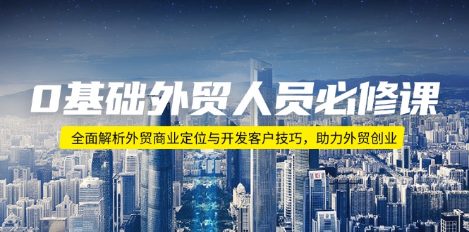 0基础外贸人员必修课：全面解析外贸商业定位与开发客户技巧，助力外贸创业-百盟网