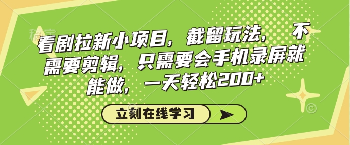 看剧拉新小项目，截留玩法， 不需要剪辑，只需要会手机录屏就能做，一天轻松200+-百盟网