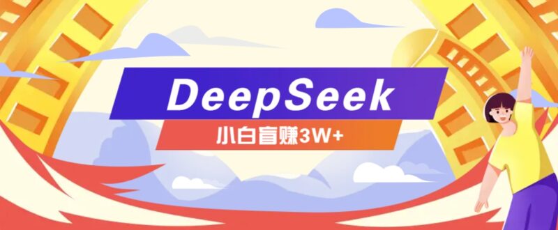 利用热门DeepSeek赚钱项目,多种变现方式小白也能盲赚3W+,就是用这个方法-百盟网