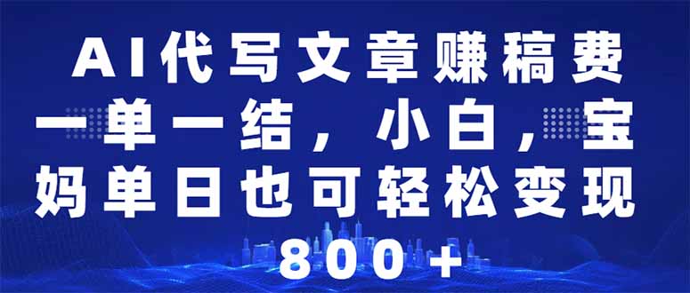 AI代写文章赚稿费，一单一结小白，宝妈单日也能轻松日入500-1000＋-百盟网