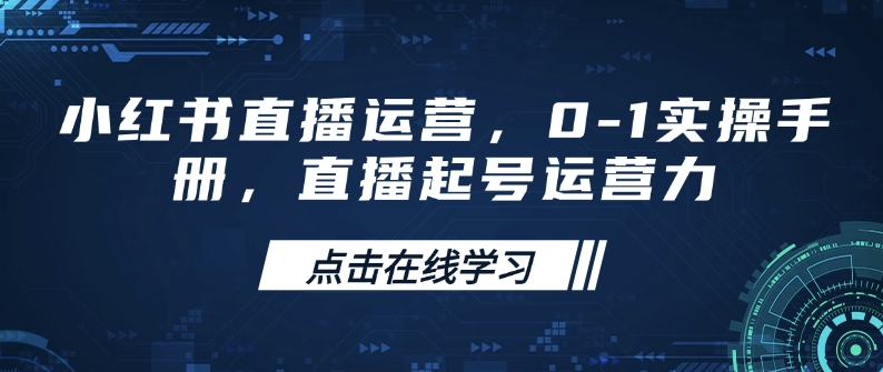 小红书直播运营，0-1实操手册，直播起号运营力-百盟网