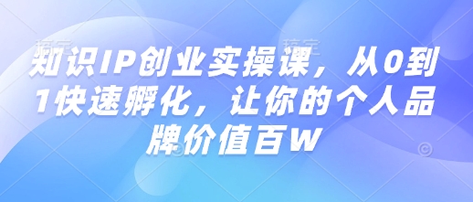 知识IP创业实操课，从0到1快速孵化，让你的个人品牌价值百W-百盟网