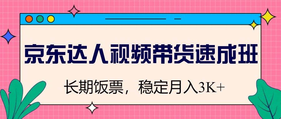 京东达人视频带货速成班，长期饭票，稳定月入3K-百盟网