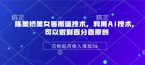 陈美娇美女号搬运技术，利用AI技术，可以做到百分百原创，万粉起月收入增加5k-百盟网
