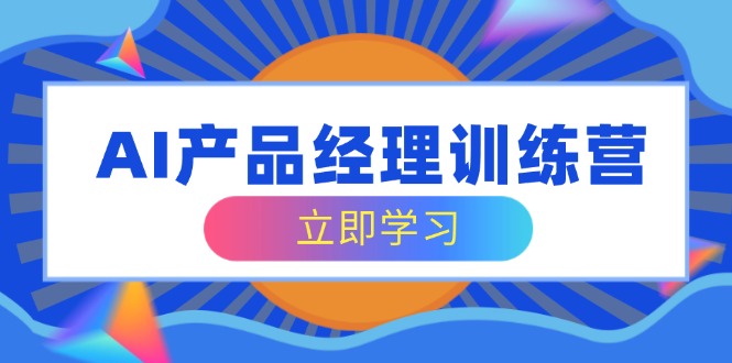 AI产品经理训练营，全面掌握核心知识体系，轻松应对求职转行挑战-百盟网