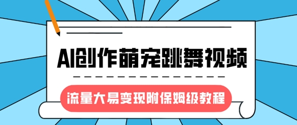 最新风口项目，AI创作萌宠跳舞视频，流量大易变现，附保姆级教程-百盟网