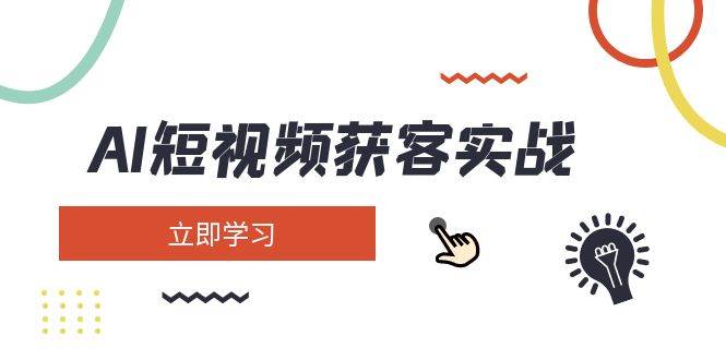 AI短视频获客实战：涵盖矩阵营销、搭建、定位、素材拍摄、起号、变现等-百盟网