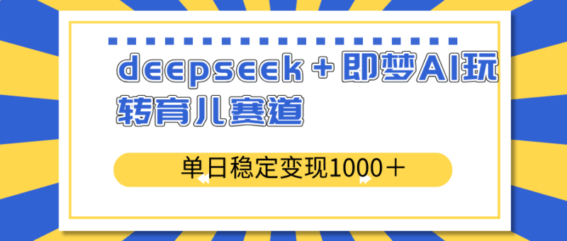 deepseek＋即梦AI玩转育儿赛道，单日稳定变现1000＋育儿赛道-百盟网