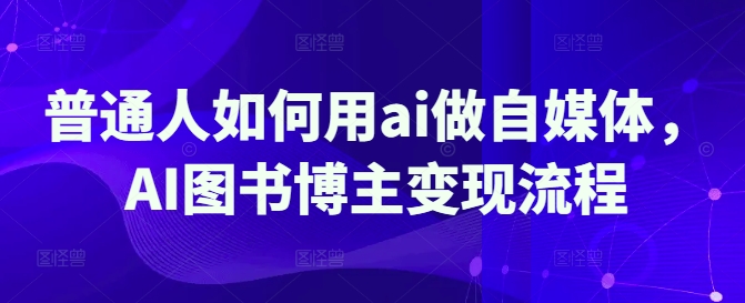 普通人如何用ai做自媒体，AI图书博主变现流程-百盟网