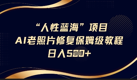 人性蓝海AI老照片修复项目保姆级教程，长期复购，轻松日入5张-百盟网