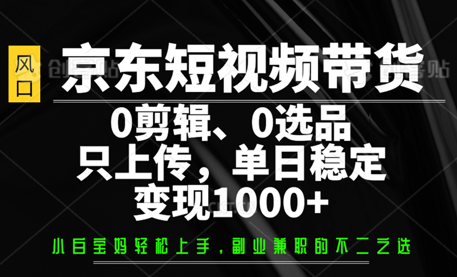 京东短视频带货，0剪辑，0选品，只上传，单日稳定变现1000+-百盟网