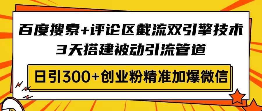 百度搜索+评论区截流双引擎技术，3天搭建被动引流管道，日引300+创业粉…-百盟网