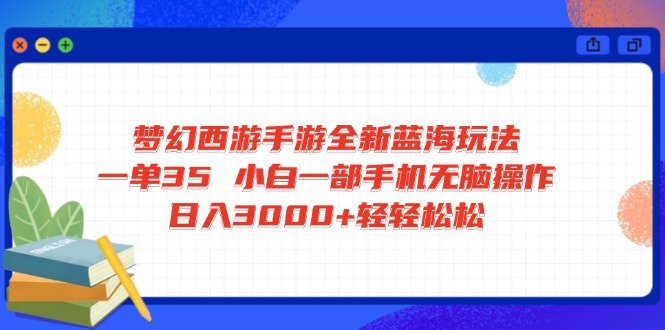 梦幻西游手游全新蓝海玩法 一单35 小白一部手机无脑操作 日入3000+轻轻…-百盟网