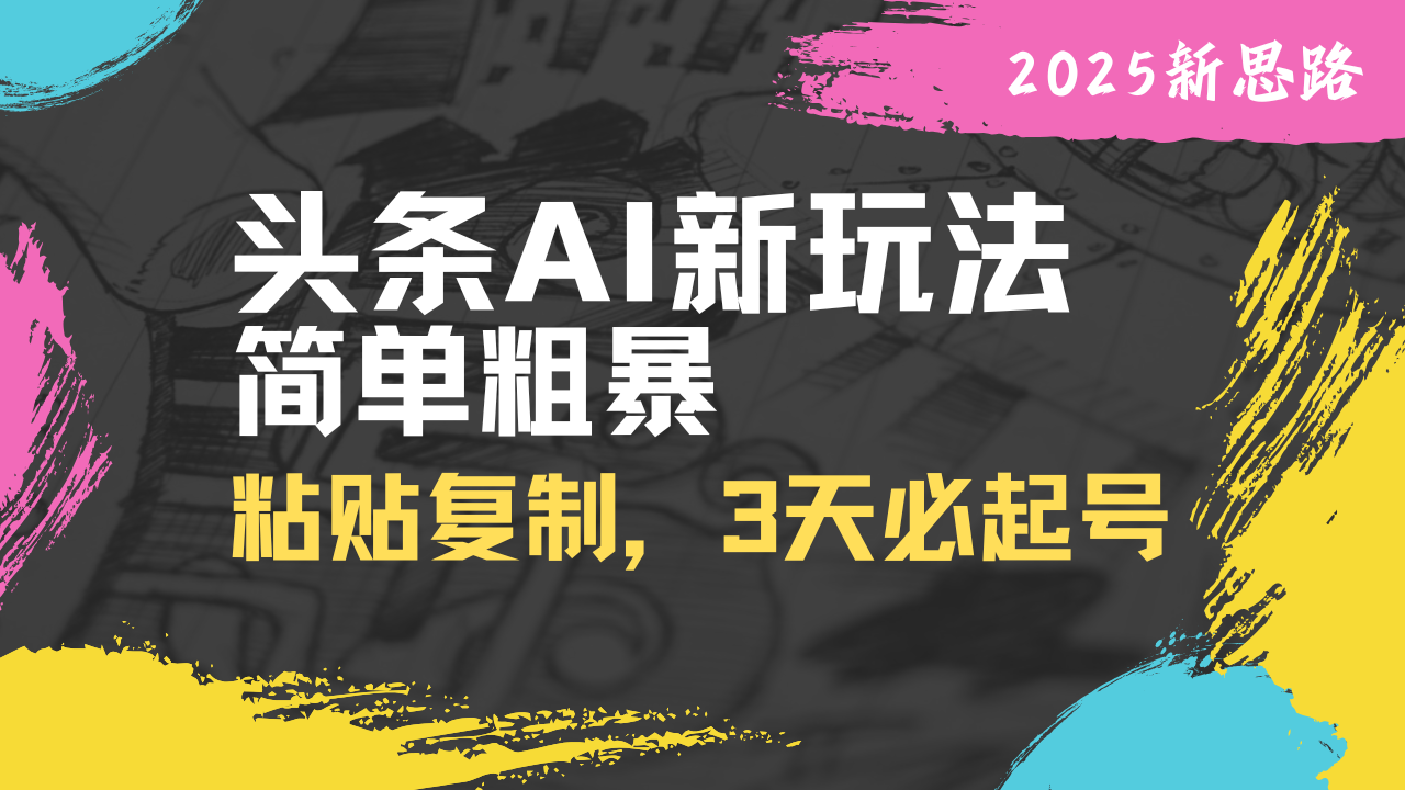 头条AI新玩法，简单粗暴，仅需粘贴复制，三天必起号-百盟网