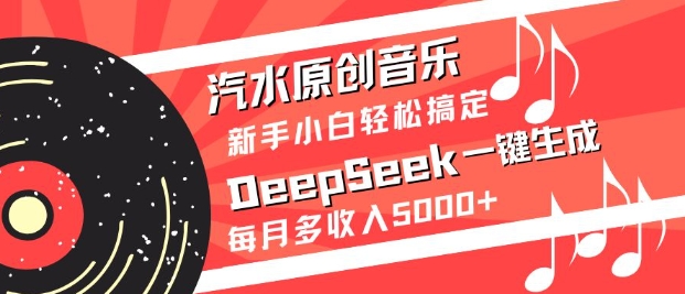 汽水原创音乐DeepSeek一键生成，新手小白轻松搞定，每月多收入5k+-百盟网