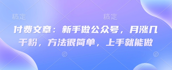 付费文章：新手做公众号，月涨几干粉，方法很简单，上手就能做-百盟网