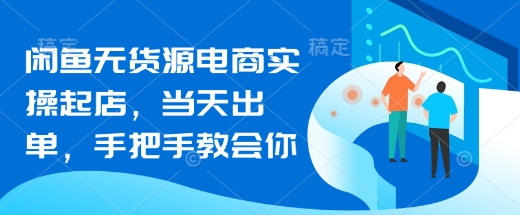 闲鱼无货源电商实操起店，当天出单，手把手教会你-百盟网