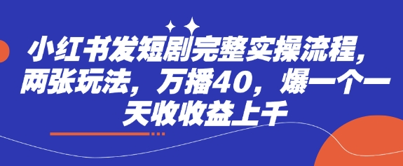 小红书发短剧完整实操流程，两张玩法，万播40，爆一个一天收收益上千-百盟网