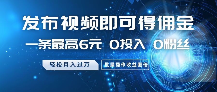 发布视频即可得佣金，一条最高6元，0投入0粉丝，月入过万，批量操作收益翻倍-百盟网
