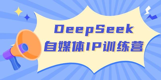 DeepSeek自媒体IP训练营，掌握四位定位法 长板变现模型 开启自媒体新篇章(更新)-百盟网