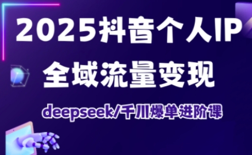 2025抖音个人IP全域流量变现进阶课，deepseek千川爆单进阶课-百盟网