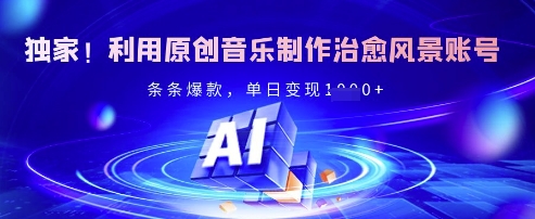 独家！利用原创音乐制作治愈风景账号，条条爆款，单日变现多张-百盟网